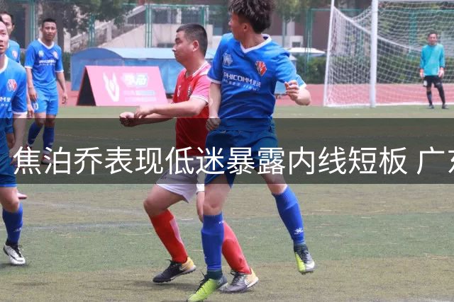 焦泊乔表现低迷暴露内线短板 广东队或需考虑引进胡金秋