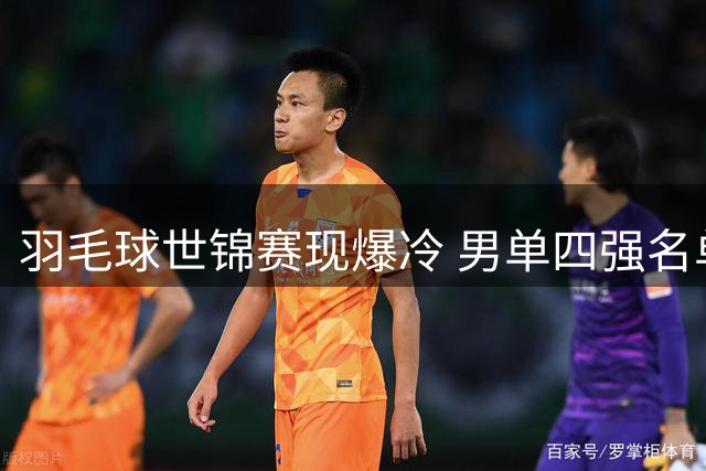 羽毛球世锦赛现爆冷 男单四强名单洗牌
