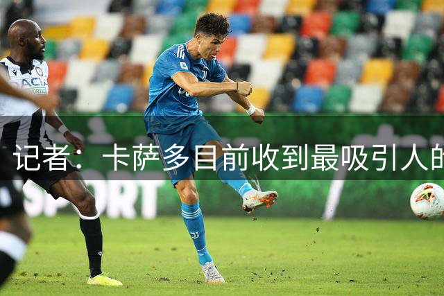 记者：卡萨多目前收到最吸引人的报价，来自沙特与土耳其