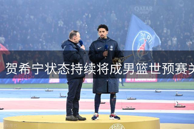 贺希宁状态持续将成男篮世预赛关键球员
