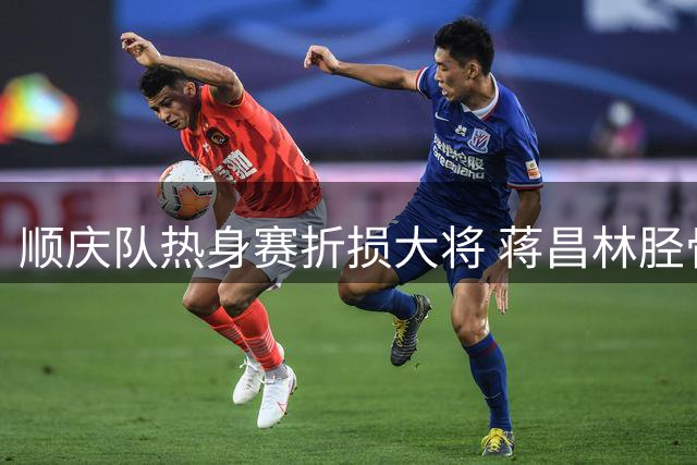 顺庆队热身赛折损大将 蒋昌林胫骨伤缺两月