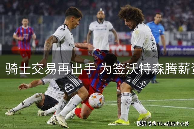 骑士交易再出手 为签沃特森腾薪资空间