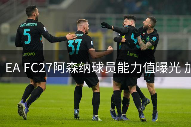 EA FC27阿森纳球员能力值曝光 加布里埃尔领跑全队